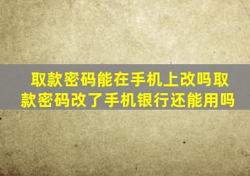 取款密码能在手机上改吗取款密码改了手机银行还能用吗