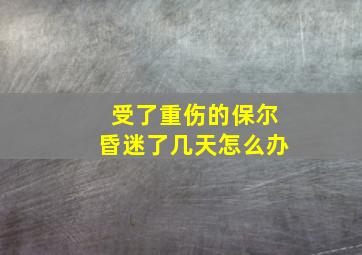 受了重伤的保尔昏迷了几天怎么办