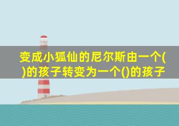 变成小狐仙的尼尔斯由一个()的孩子转变为一个()的孩子