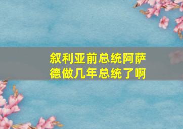 叙利亚前总统阿萨德做几年总统了啊