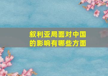 叙利亚局面对中国的影响有哪些方面