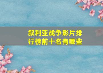 叙利亚战争影片排行榜前十名有哪些