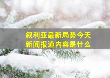 叙利亚最新局势今天新闻报道内容是什么