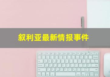 叙利亚最新情报事件