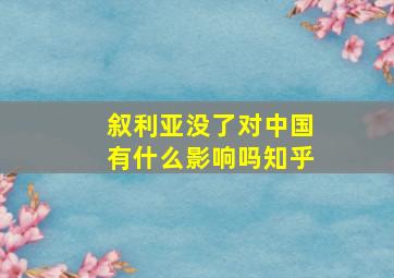 叙利亚没了对中国有什么影响吗知乎