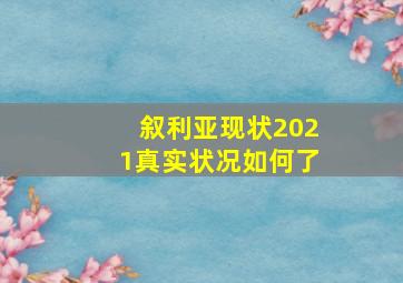 叙利亚现状2021真实状况如何了