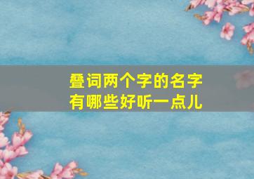 叠词两个字的名字有哪些好听一点儿