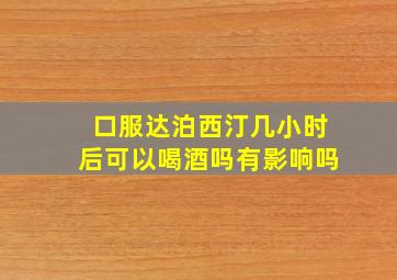 口服达泊西汀几小时后可以喝酒吗有影响吗