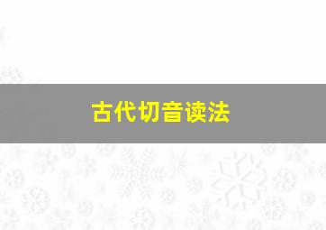 古代切音读法