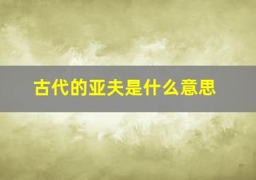 古代的亚夫是什么意思