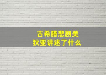 古希腊悲剧美狄亚讲述了什么