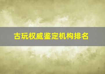 古玩权威鉴定机构排名