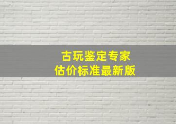 古玩鉴定专家估价标准最新版