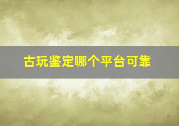 古玩鉴定哪个平台可靠