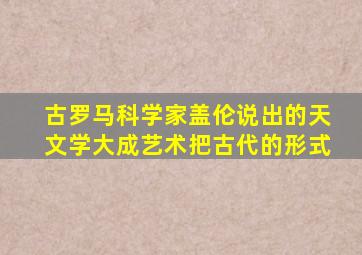 古罗马科学家盖伦说出的天文学大成艺术把古代的形式