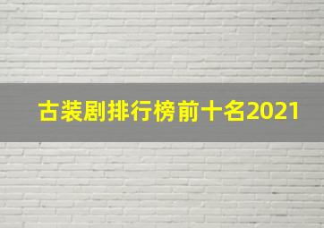 古装剧排行榜前十名2021