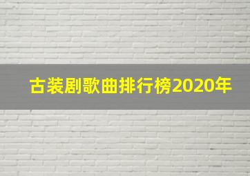 古装剧歌曲排行榜2020年