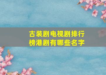 古装剧电视剧排行榜港剧有哪些名字