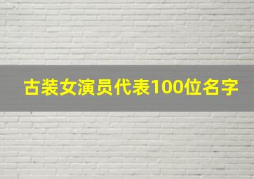 古装女演员代表100位名字