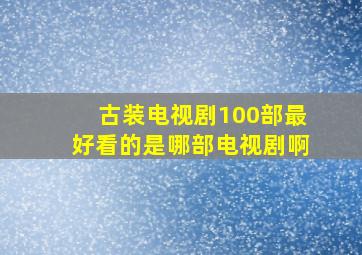 古装电视剧100部最好看的是哪部电视剧啊