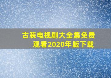 古装电视剧大全集免费观看2020年版下载