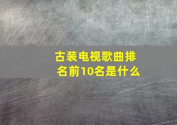 古装电视歌曲排名前10名是什么