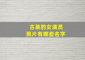 古装的女演员照片有哪些名字