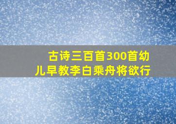 古诗三百首300首幼儿早教李白乘舟将欲行