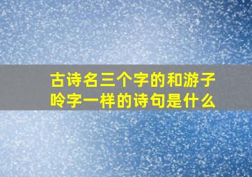 古诗名三个字的和游子呤字一样的诗句是什么