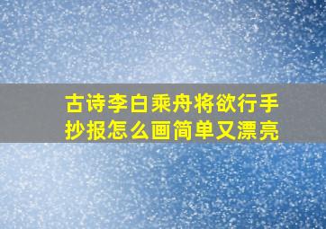 古诗李白乘舟将欲行手抄报怎么画简单又漂亮