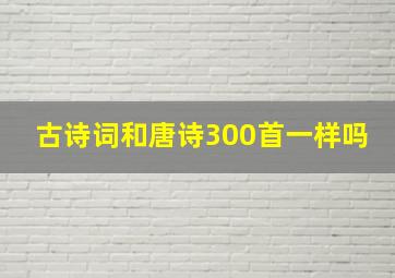 古诗词和唐诗300首一样吗