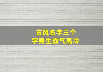 古风名字三个字男生霸气高冷