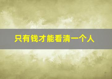 只有钱才能看清一个人