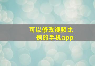 可以修改视频比例的手机app