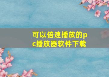 可以倍速播放的pc播放器软件下载