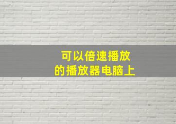 可以倍速播放的播放器电脑上