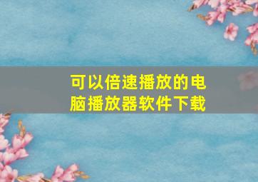 可以倍速播放的电脑播放器软件下载