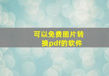 可以免费图片转换pdf的软件