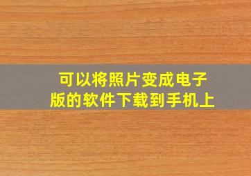 可以将照片变成电子版的软件下载到手机上