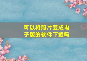 可以将照片变成电子版的软件下载吗