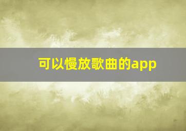 可以慢放歌曲的app