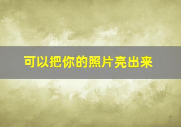 可以把你的照片亮出来