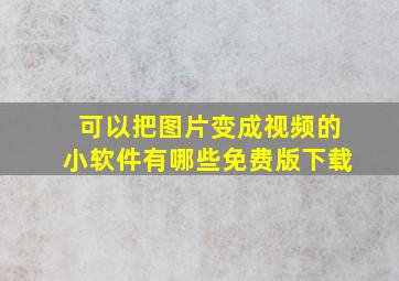 可以把图片变成视频的小软件有哪些免费版下载