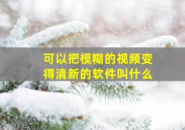 可以把模糊的视频变得清新的软件叫什么