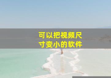 可以把视频尺寸变小的软件