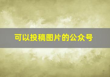 可以投稿图片的公众号