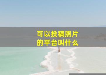 可以投稿照片的平台叫什么