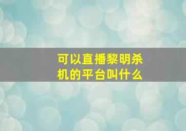 可以直播黎明杀机的平台叫什么