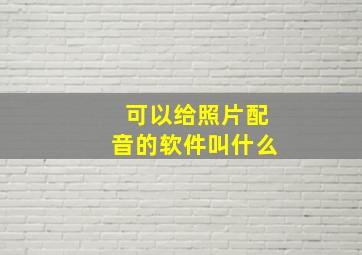 可以给照片配音的软件叫什么