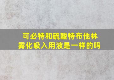 可必特和硫酸特布他林雾化吸入用液是一样的吗